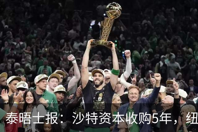 泰晤士报：沙特资本收购5年，纽卡距离豪门还差多远？
