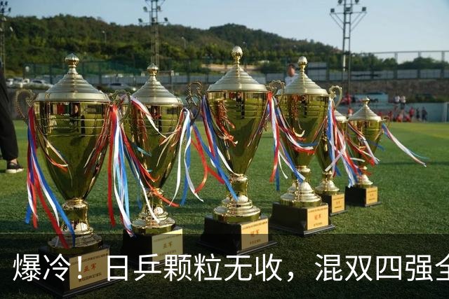 爆冷！日乒颗粒无收，混双四强全部出局，林诗栋蒯曼对阵韩国强敌
