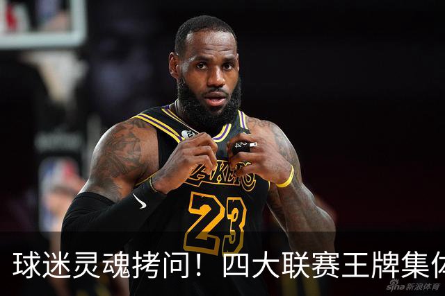 球迷灵魂拷问！四大联赛王牌集体缺席，男篮惨败，选人争议持续发酵