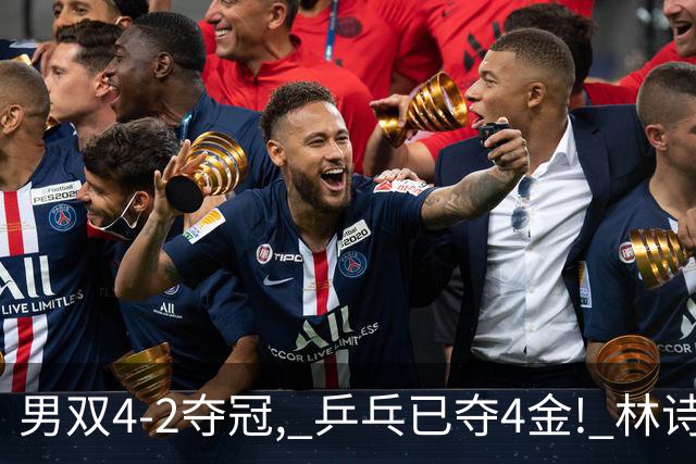 男双4-2夺冠, 乒乓已夺4金! 林诗栋落泪 王楚钦安慰! 最新金牌榜