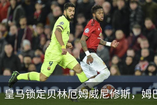 皇马锁定贝林厄姆威尼修斯，姆巴佩处境尴尬