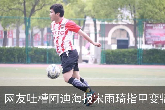 网友吐槽阿迪海报宋雨琦指甲变犄角 门店回应：现已撤下