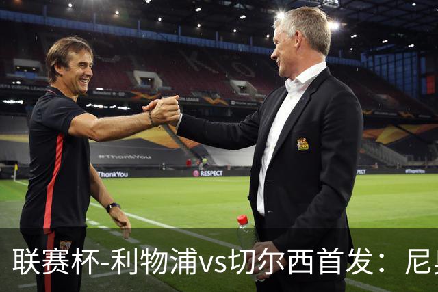 联赛杯-利物浦vs切尔西首发：尼奥尼、库马斯先发，维尔贝克出战