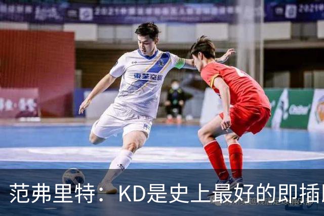 范弗里特：KD是史上最好的即插即用球员 他可以适应任何体系&球队