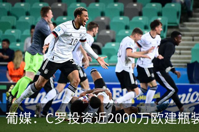葡媒：C罗投资近2000万欧建瓶装水厂，将于2028年初正式投产