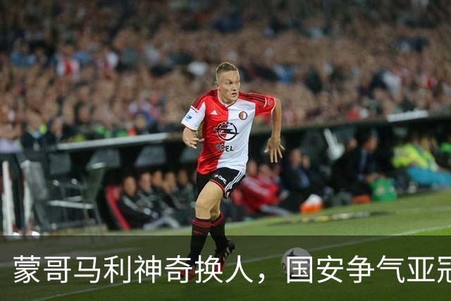 蒙哥马利神奇换人，国安争气亚冠两连胜，升至第三，林良铭状态火热，