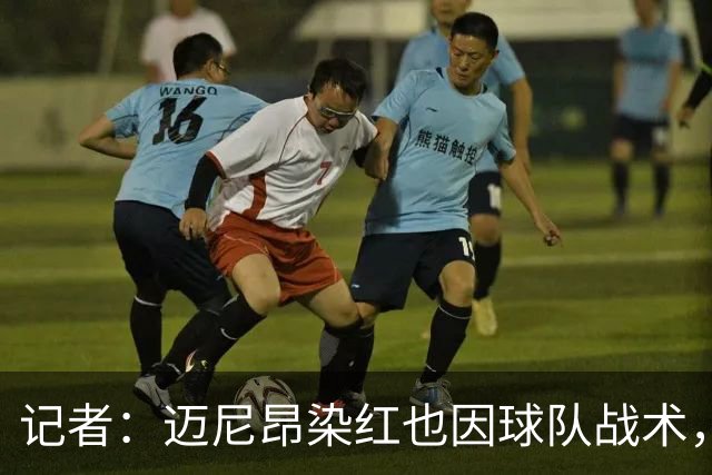 记者：迈尼昂染红也因球队战术，但他并未认真承担队长责任