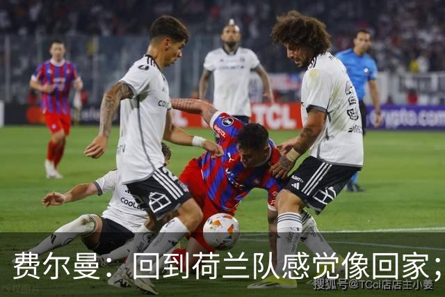 费尔曼：回到荷兰队感觉像回家；哈维的想法至少听起来不错
