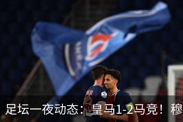 足坛一夜动态：皇马1-2马竞！穆帅炮轰裁判 曼联1-1曼城5-3