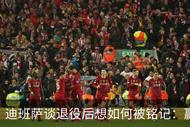 迪班萨谈退役后想如何被铭记：赢得很多总冠军 永远记得回馈家乡