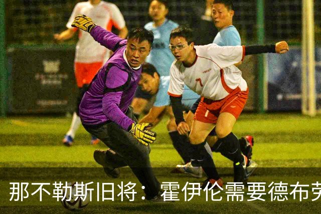那不勒斯旧将：霍伊伦需要德布劳内踢得更靠近