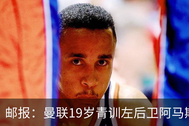 邮报：曼联19岁青训左后卫阿马斯预计冬窗离队，多家英冠球队有意