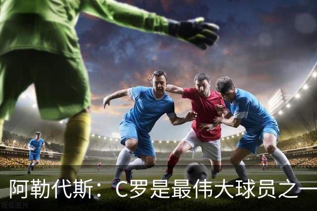 阿勒代斯：C罗是最伟大球员之一，但迟早会有人让他退出国家队