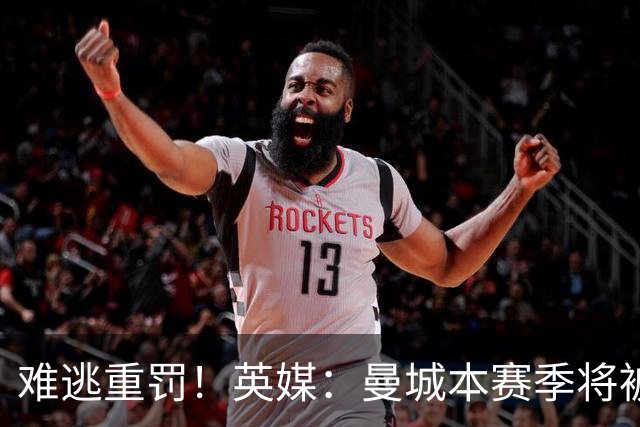 难逃重罚！英媒：曼城本赛季将被巨额扣分 确保其降级 曼苏尔将走人