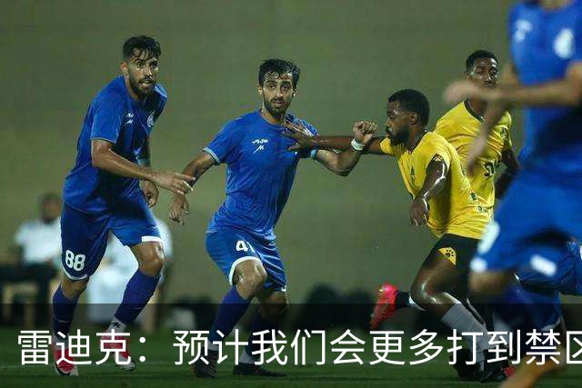 雷迪克：预计我们会更多打到禁区 会出手更多三分+抢更多前板
