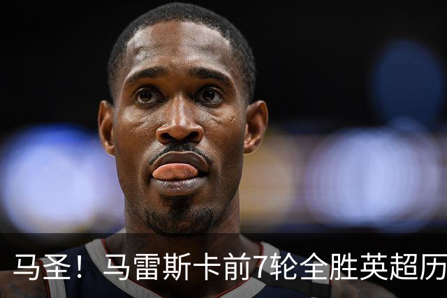 马圣！马雷斯卡前7轮全胜英超历史首人，曼城129年来联赛最佳开局