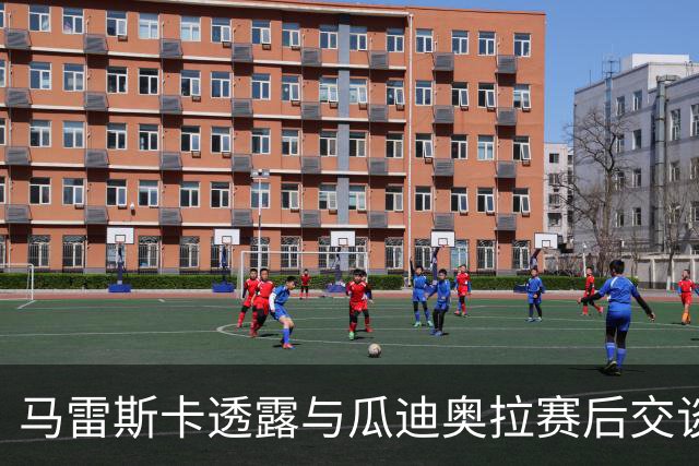 马雷斯卡透露与瓜迪奥拉赛后交谈：这里永远是他的家