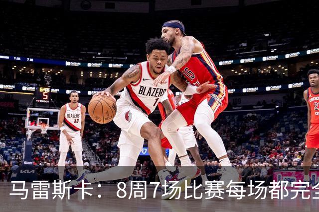 马雷斯卡：8周7场比赛每场都完全不同，我们从中学到了很多