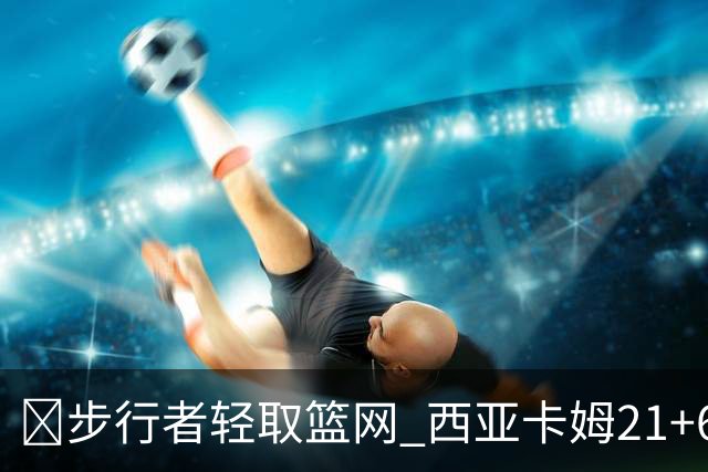 🏀步行者轻取篮网 西亚卡姆21+6+7 哈利伯顿24+10 小波特13中4