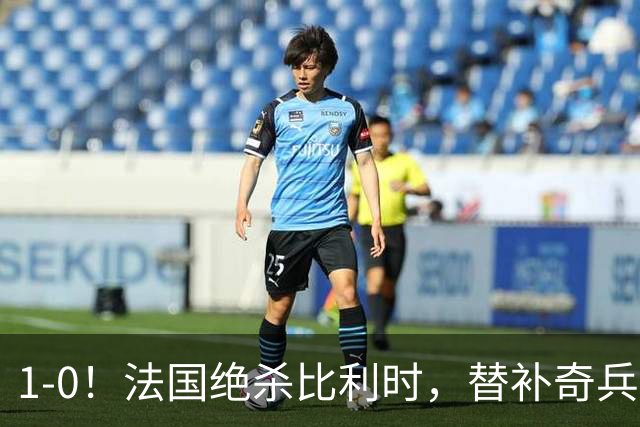 1-0！法国绝杀比利时，替补奇兵突破射门一条龙，齐达内疯狂庆祝
