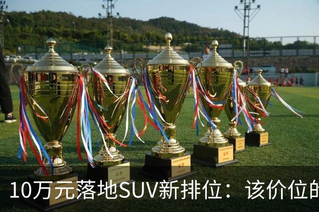 10万元落地SUV新排位：该价位的销量王，今年已销售出12万台