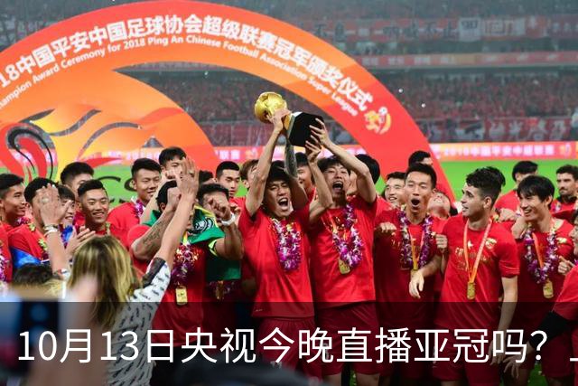 10月13日央视今晚直播亚冠吗？上海海港、北京国安比赛直播哪看？