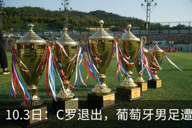 10.3日：C罗退出，葡萄牙男足遭重创，社媒掉粉超百万，赞助商或解约