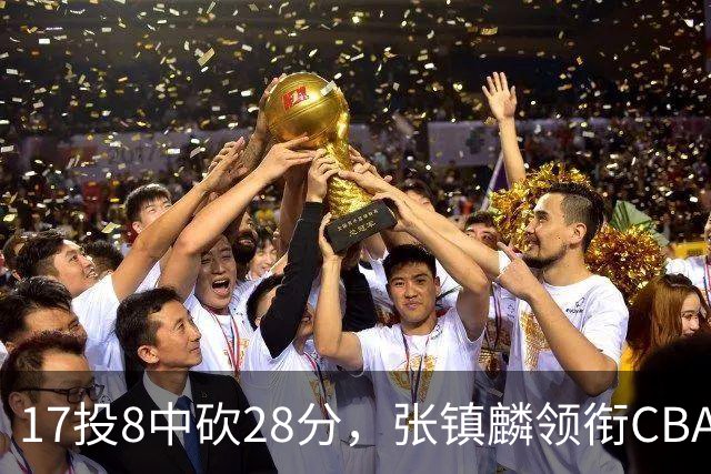17投8中砍28分，张镇麟领衔CBA第二轮最佳评选