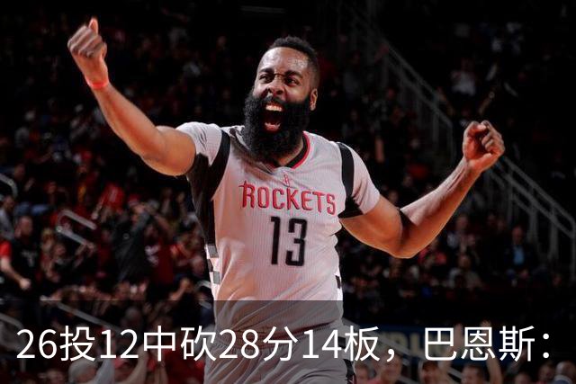 26投12中砍28分14板，巴恩斯：浓眉一直往后退我就投