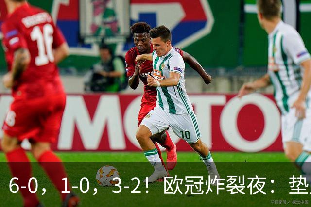 6-0，1-0，3-2！欧冠炸裂夜：垫底队创纪录狂胜，豪门爆冷，两冠王遭绝杀