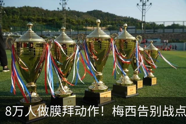 8万人做膜拜动作！梅西告别战点球爆射破门：1射2传造3球 娇妻鼓掌