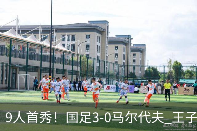 9人首秀！国足3-0马尔代夫 王子铭头顶脚踢戴帽 17岁赵松源登场
