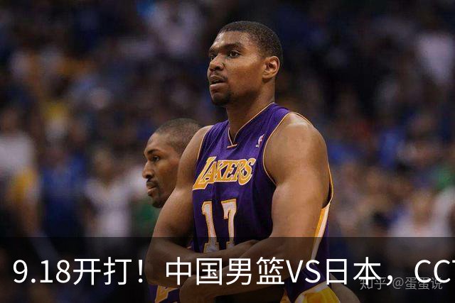9.18开打！中国男篮VS日本，CCTV5直播：亚运会半决赛时间确定！