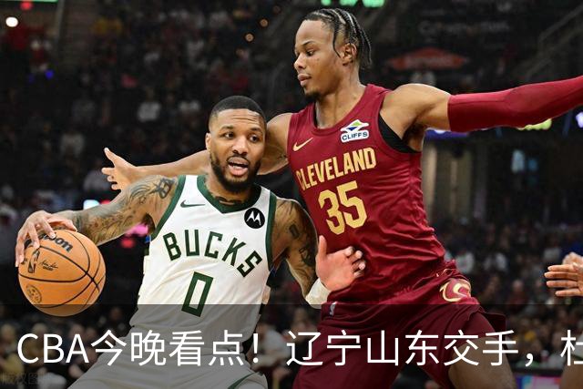 CBA今晚看点！辽宁山东交手，杜润旺战老东家，布朗首钢首秀！