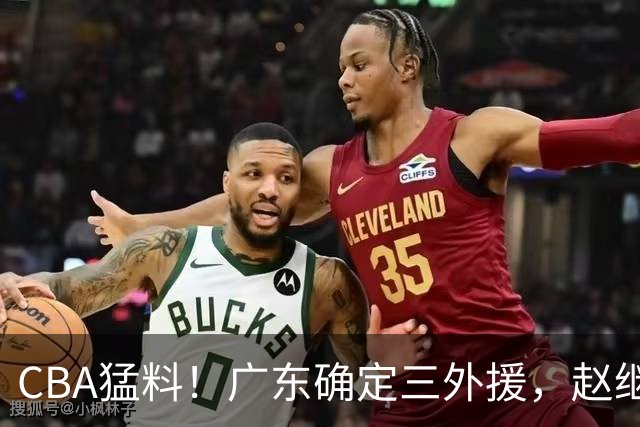 CBA猛料！广东确定三外援，赵继伟恢复良好，赵睿和周琦伤愈恢复训练