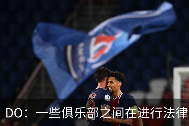 DO：一些俱乐部之间在进行法律层面活动，曼城案发展只能静观其变
