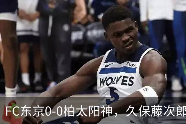 FC东京0-0柏太阳神，久保藤次郎射门中框