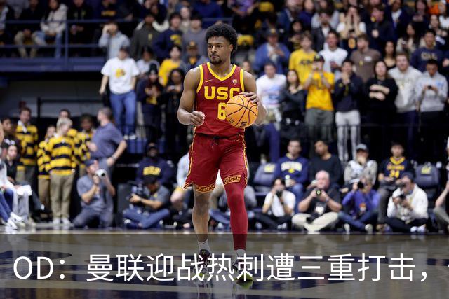 OD：曼联迎战热刺遭三重打击，卡里克面临伤病难题
