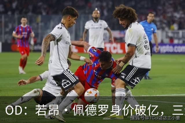 OD：若昂·佩德罗身价破亿，三连涨成亿元先生