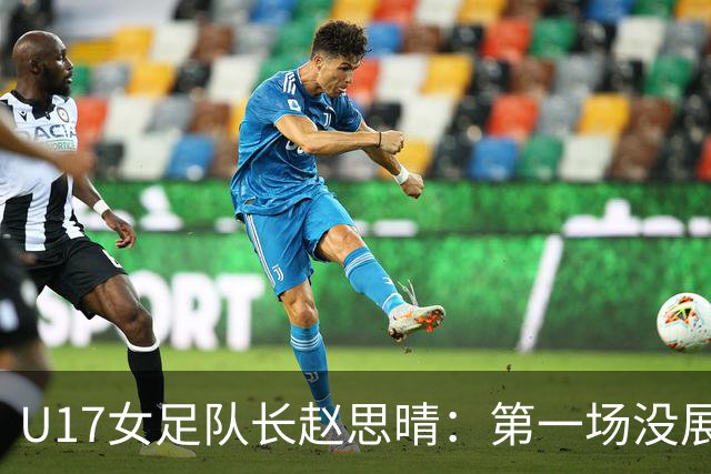 U17女足队长赵思晴：第一场没展现自己水平，马导鼓励我们放轻松