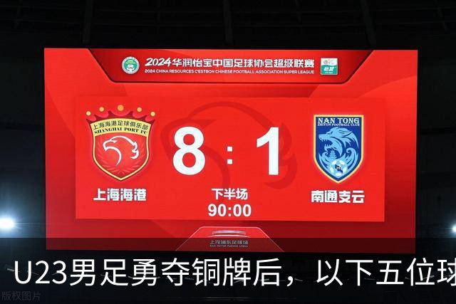 U23男足勇夺铜牌后，以下五位球员，99%被直接提拔成国足核心