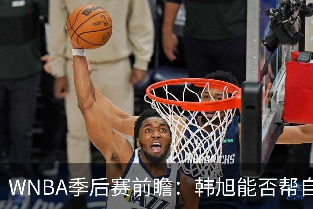 WNBA季后赛前瞻：韩旭能否帮自由人完成黑八？李月汝难助飞翼爆冷