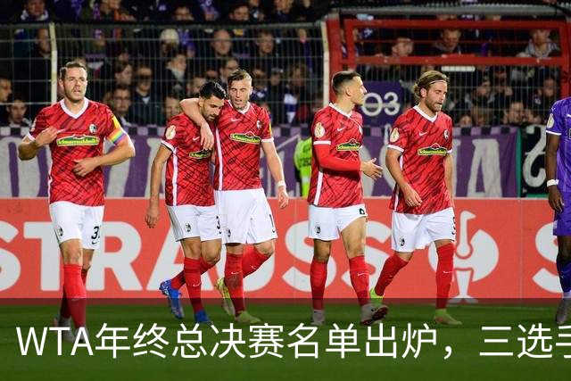 WTA年终总决赛名单出炉，三选手追平前辈足迹，两人首次入围